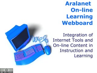 Aralanet  On-line Learning Webboard Integration of Internet Tools and On-line Content in Instruction and Learning 