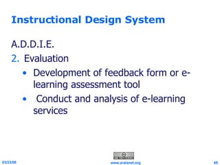 Instructional Design System A.D.D.I.E. Evaluation Development of feedback form or e-learning assessment tool Conduct and analysis of e-learning services 