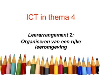 ICT in thema 4 Leerarrangement 2: Organiseren van een rijke leeromgeving 