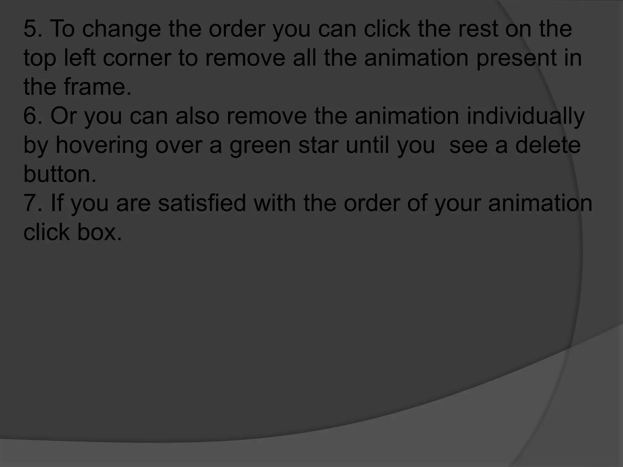 5. To change the order you can click the rest on the
top left corner to remove all the animation present in
the frame.
6. Or you can also remove the animation individually
by hovering over a green star until you see a delete
button.
7. If you are satisfied with the order of your animation
click box.
 