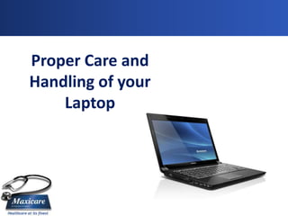 Proper Care and
Handling of your
    Laptop
 