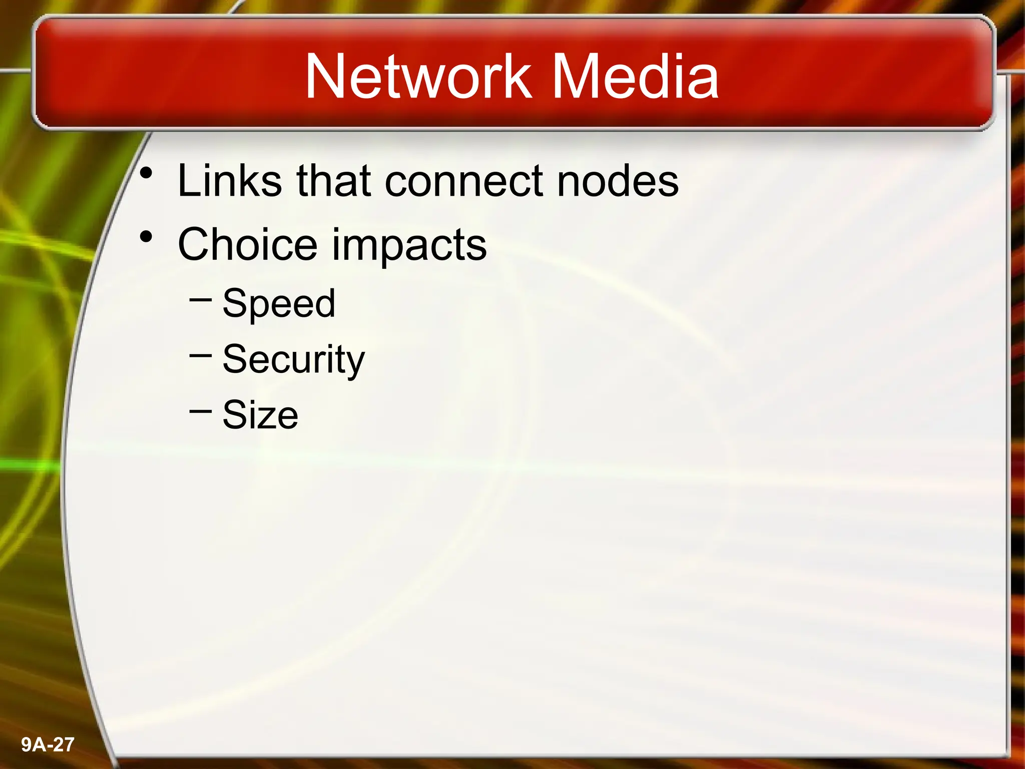9A-27
Network Media
• Links that connect nodes
• Choice impacts
– Speed
– Security
– Size
 