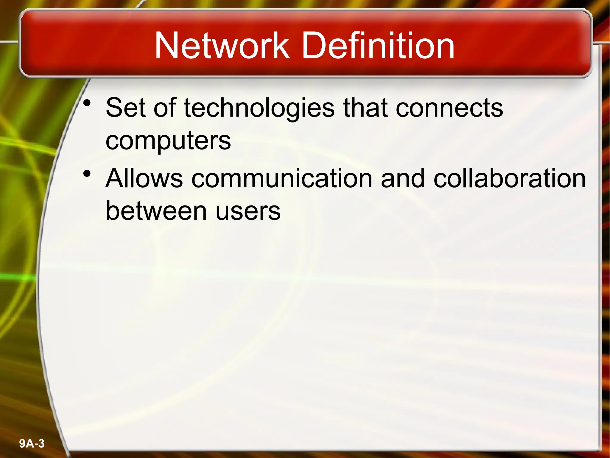9A-3
Network Definition
• Set of technologies that connects
computers
• Allows communication and collaboration
between users
 