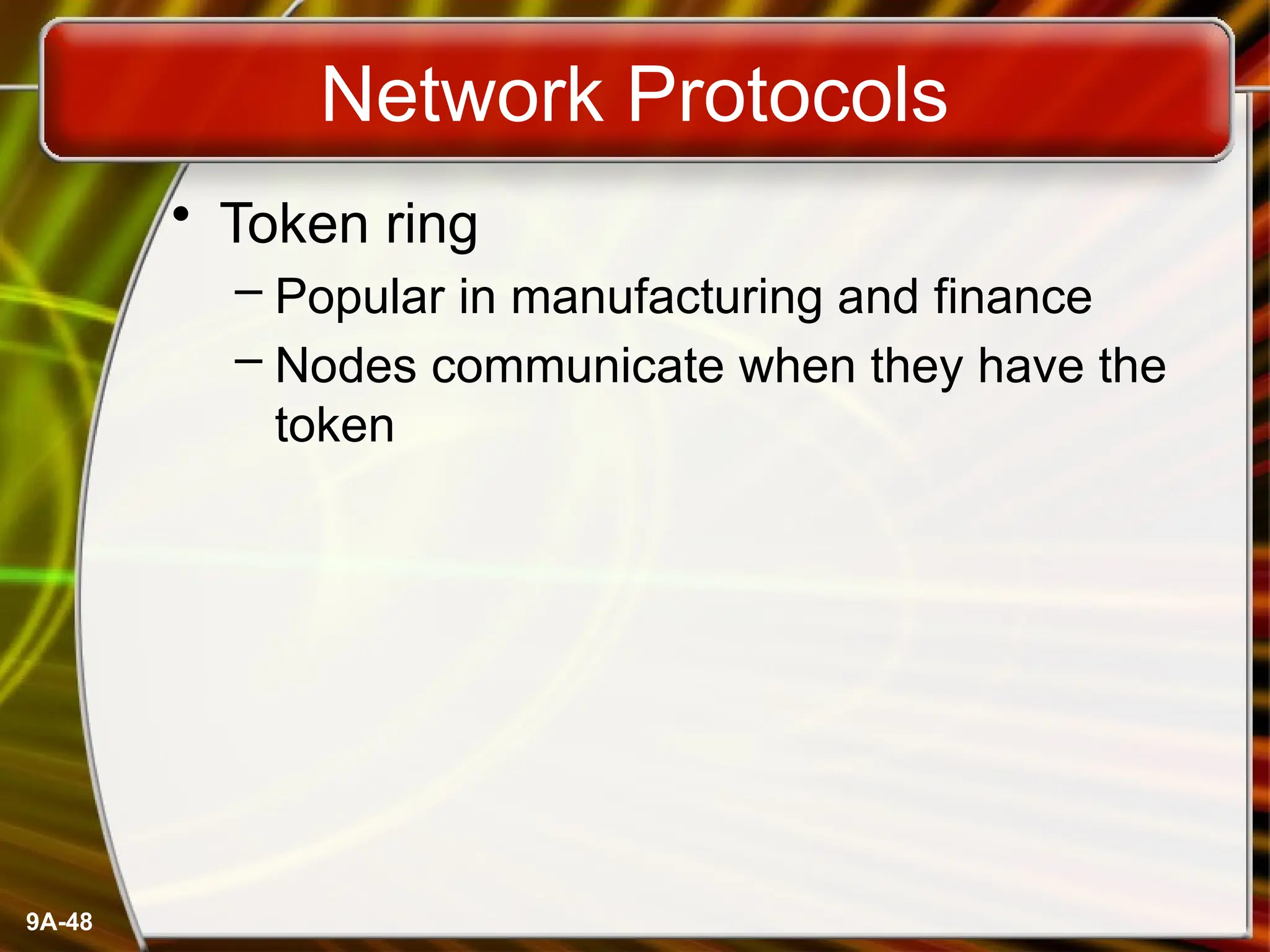 9A-48
Network Protocols
• Token ring
– Popular in manufacturing and finance
– Nodes communicate when they have the
token
 