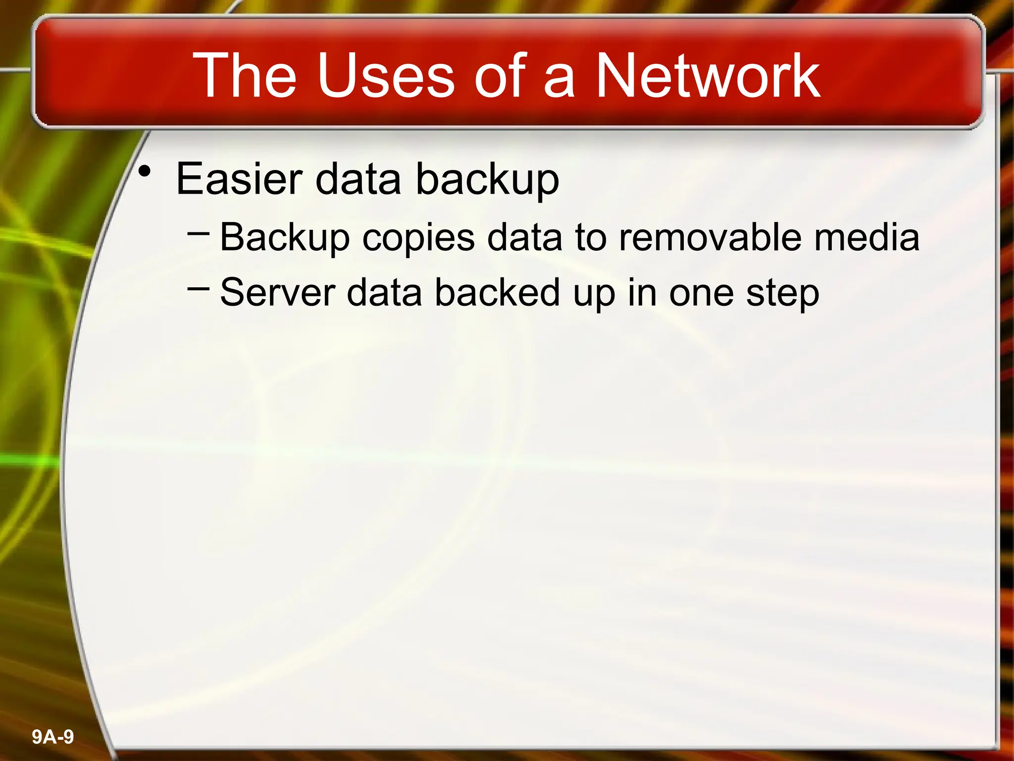 9A-9
The Uses of a Network
• Easier data backup
– Backup copies data to removable media
– Server data backed up in one step
 