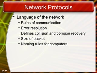 9A-44
Network Protocols
• Language of the network
– Rules of communication
– Error resolution
– Defines collision and collision recovery
– Size of packet
– Naming rules for computers
 
