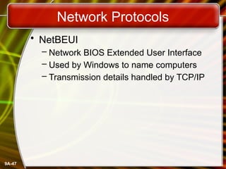 9A-47
Network Protocols
• NetBEUI
– Network BIOS Extended User Interface
– Used by Windows to name computers
– Transmission details handled by TCP/IP
 