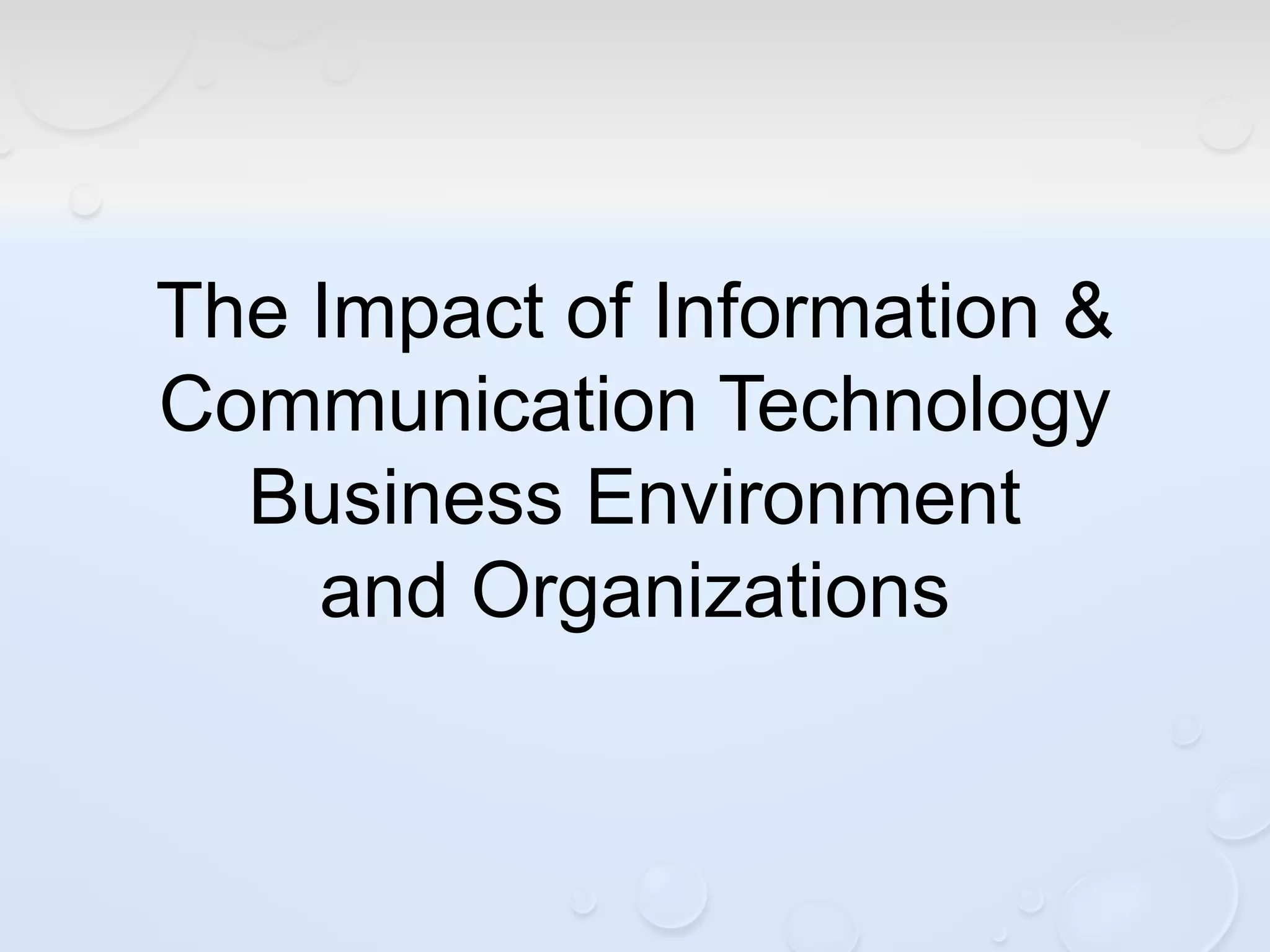 The Impact of Information &
Communication Technology
Business Environment
and Organizations
 
