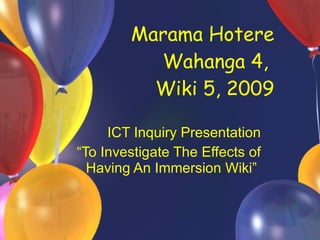 Marama Hotere Wahanga 4,  Wiki 5, 2009   ICT Inquiry Presentation “ To Investigate The Effects of Having An Immersion Wiki”  