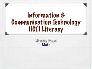 Information 
Communication Technology
     (ICT) Literacy
        Literacy Maps
             Math
 