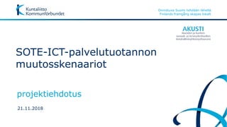 Onnistuva Suomi tehdään lähellä
Finlands framgång skapas lokalt
SOTE-ICT-palvelutuotannon
muutosskenaariot
projektiehdotus
21.11.2018
 