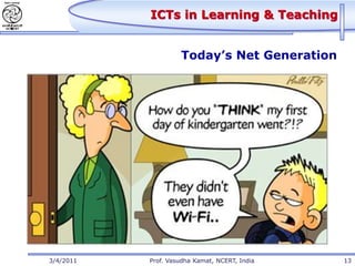 ICTs in Learning & Teaching


                    Today’s Net Generation




3/4/2011   Prof. Vasudha Kamat, NCERT, India   13
 
