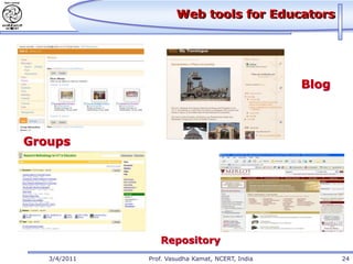 Web tools for Educators




                                                  Blog



Groups




                 Repository
   3/4/2011   Prof. Vasudha Kamat, NCERT, India          24
 