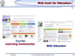 Web tools for Educators




       Curriki
Learning Community
                                     Wiki Educator


   3/4/2011     Prof. Vasudha Kamat, NCERT, India    25
 
