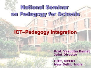 ICT–Pedagogy Integration


               Prof. Vasudha Kamat
               Joint Director

               CIET, NCERT
               New Delhi, India
 
