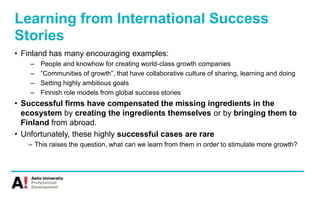 Learning from International Success
Stories
• Finland has many encouraging examples:
– People and knowhow for creating wor...