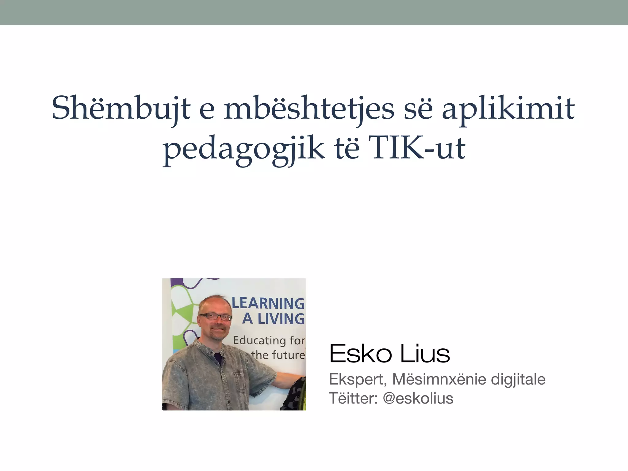 Shëmbujt e mbështetjes së aplikimit
pedagogjik të TIK-ut
Esko Lius
Ekspert, Mësimnxënie digjitale
Tëitter: @eskolius
 