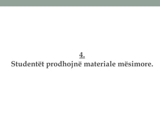 4.
Studentët prodhojnë materiale mësimore.
 