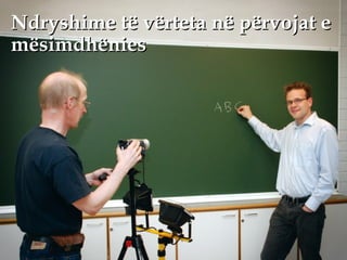 Ndryshime të vërteta në përvojat eNdryshime të vërteta në përvojat e
mësimdhëniesmësimdhënies
 