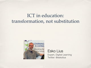 ICT in education: !
transformation, not substitution"
Esko Lius
Expert, Digital Learning
Twitter: @eskolius
 