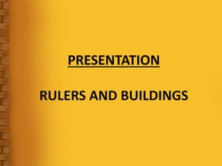 PRESENTATION
RULERS AND BUILDINGS
 