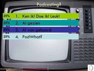 Podcasting? Ken ik! Doe ik! Leuk! Al gezien Al van gehoord PodWhat? 