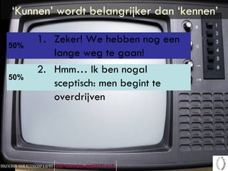 ‘Kunnen’ wordt belangrijker dan ‘kennen’ Zeker! We hebben nog een lange weg te gaan! Hmm… Ik ben nogal sceptisch: men begint te overdrijven 