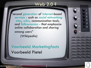 Web 2.0 ? “ second  generation  of  Internet -based  services  - such as  social   networking  sites ,  wikis , communication tools, and  folksonomies  - that emphasize online collaboration and sharing among users”   (Wikipedia) Voorbeeld  Marketingfacts Voorbeeld Pietel 