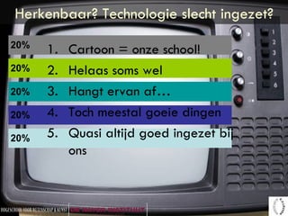 Herkenbaar? Technologie slecht ingezet? Cartoon = onze school! Helaas soms wel Hangt ervan af… Toch meestal goeie dingen Quasi altijd goed ingezet bij ons 