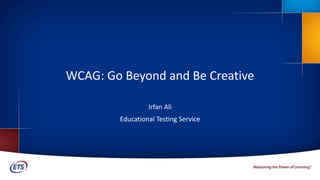 WCAG: Go Beyond and Be Creative
Irfan Ali
Educational Testing Service
1
 