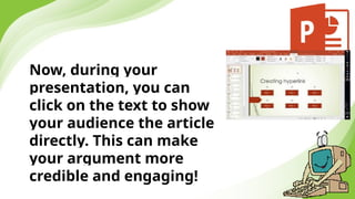 Now, during your
presentation, you can
click on the text to show
your audience the article
directly. This can make
your argument more
credible and engaging!
 