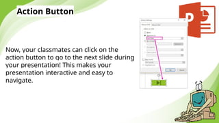 Action Button
Now, your classmates can click on the
action button to go to the next slide during
your presentation! This makes your
presentation interactive and easy to
navigate.
 