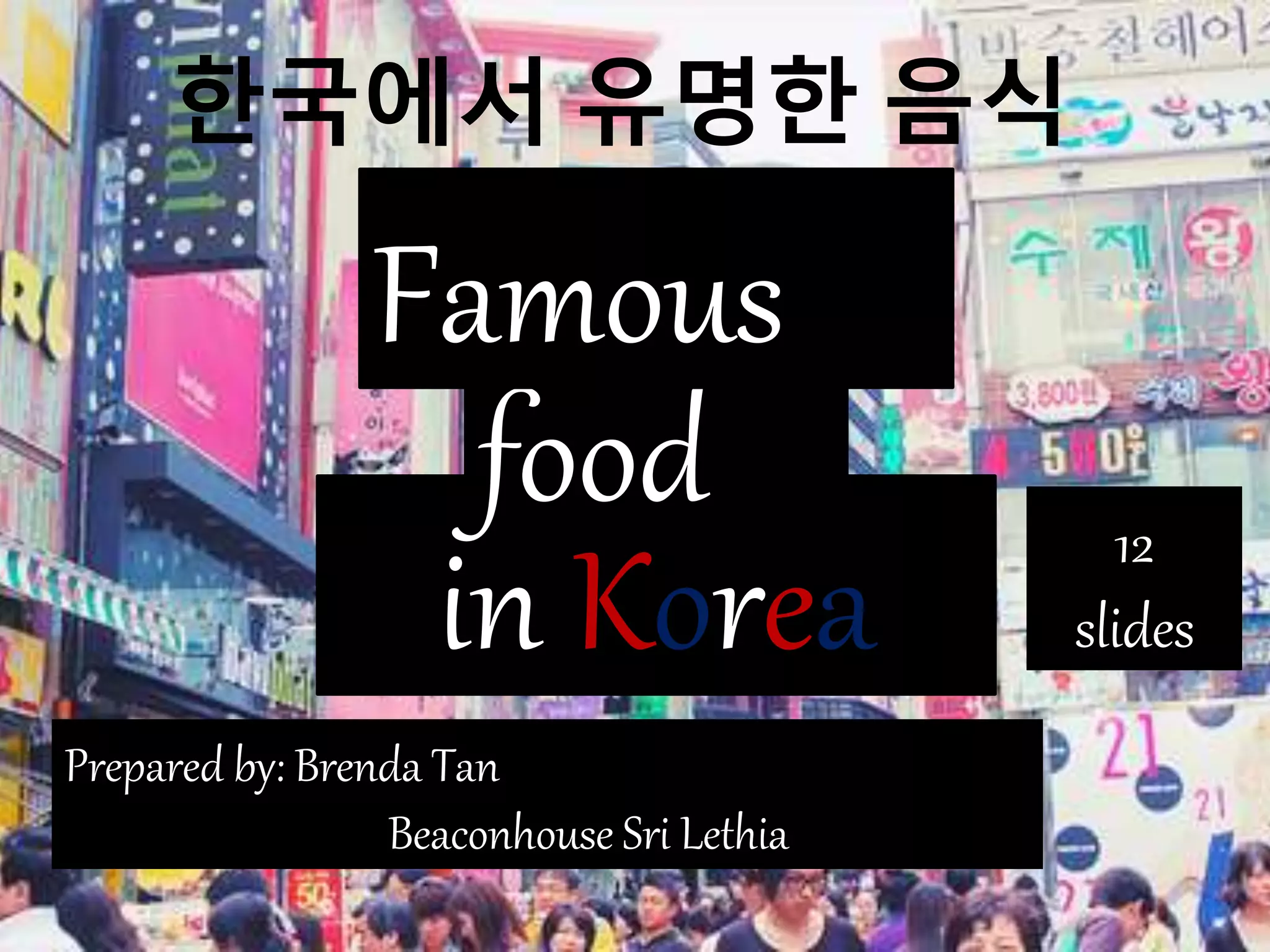 in Korea
food
Famous
Prepared by: Brenda Tan
Beaconhouse Sri Lethia
12
slides
한국에서 유명한 음식
 