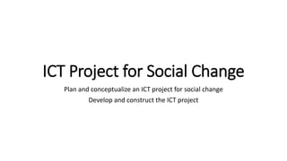 ICT Project for Social Change
Plan and conceptualize an ICT project for social change
Develop and construct the ICT project
 