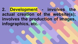 2. Development - involves the
actual creation of the website(s);
involves the production of images,
infographics, etc.
 