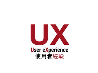 UXUser eXperience
使⽤用者經驗
 