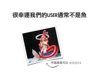 很幸運我們的USER通常不是魚
不過她我可以 >/////<
 