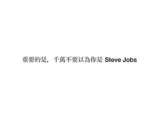 重要的是，千萬不要以為你是 Steve Jobs
 