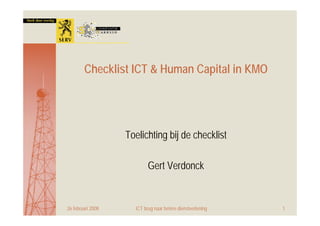 Checklist ICT & Human Capital in KMO




                   Toelichting bij de checklist

                           Gert Verdonck


26 februari 2008     ICT brug naar betere dienstverlening   1
 