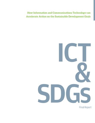 How Information and Communications Technology can
Accelerate Action on the Sustainable Development Goals
ICT
&
SDGsFinalReport
 