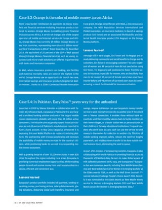 Case 5.3: Orange is the color of mobile money across Africa
From cross-border remittances to payments to money trans-
fers and financial services—including insurance products tai-
lored to women—Orange Money is enabling greater financial
inclusion across Africa. A service of Orange, one of the largest
operators of mobile and Internet services in Europe and Afri-
ca, Orange Money has currently 17 million Orange Money us-
ers in 14 countries, representing more than 4.5 billion euros’
worth of transactions in 2014.71
From November to December
2014, the equivalent of 20 percent of the GDP of Mali passed
through Orange Money. Financial services such as saving, in-
surance and micro-credit solutions are offered in partnership
with banks and insurance companies.
In Mali, where insurance products are lacking, and fertility
and maternal mortality rates are some of the highest in the
world, Orange Money saw an opportunity to launch two new,
intertwined savings and insurance products targeted at Mali-
an women. Thanks to a GSMA Connected Women Innovation
Fund grant, Orange joined forces with NSIA, a microinsurance
company, the NGO Population Services International and
PlaNet Guarantee, an insurance mediator, to launch a savings
product (Sini Tonon) and an associated life/disability and ma-
ternal health insurance product (Tin Nogoya) on the Orange
Money platform.
Lessons learned
Although still in early stages, Sini Tonon and Tin Nogoya are al-
readydeliveringcommercialandsocialbenefitstoOrangeandits
customers. Sini Tonon is encouraging customers72
to save: 55 per-
cent of women and 48 percent of men did not save before using
Sini Tonon. Tin Nogoya is well positioned to foster first-time ac-
cess to insurance, especially for women, who are less likely than
men to be insured. 97 percent of female users have never been
insured before and 98 percent of surveyed users want to contin-
ue saving to reach the threshold for insurance activation.
Case 5.4: In Pakistan, EasyPaisa73
paves way for the unbanked
Launched in 2009 by Telenor Pakistan in collaboration with Ta-
meer Microfinance Bank, Easypaisa is Pakistan’s first and larg-
est branchless banking solution and one of the largest mobile
money deployments globally with more than 21 million active
consumers. The initiative aims to greatly expand financial inclu-
sion, as only 15 percent of Pakistan’s population are reported to
have a bank account. In May 2016 Easypaisa announced it is
deploying Ericsson Wallet Platform to replace its existing plat-
form. The partnership with Ericsson accelerates and increases
the availability of mobile money services for the country’s citi-
zens, while positioning banks to succeed in an expanding mo-
bile money ecosystem.
With a growing footprint of over 75,000 merchants in over 800
cities throughout the region including rural areas, Easypaisa is
providing numerous employment opportunities, while enabling
people to send and receive money from any Easypaisa shop in a
secure, efficient and convenient way.
Lessons learned
Easypaisa’s product portfolio includes bill payment, sending or
receiving money, purchasing airtime, salary disbursements, giv-
ing donations, disbursing social cash transfers, insurance and
savings. Anyone in Pakistan can use Easypaisa’s money transfer
service to send money from one city to another even if they don’t
own a Telenor connection. It enables those without bank ac-
counts to send their monthly salaries back to family members in
their home villages, or transfer tuition fees or personal funds to
their children at faraway educational institutions. Frequent trav-
elers who don’t want to carry cash can use the service to send
money to themselves for collection in another city. This kind of
mobile banking improves safety, reduces the need for lengthy
paperwork, and enables money transfer to be done outside nor-
mal business hours, eliminating the need to queue.
As part of its mission of empowering societies, Easypaisa is also
collaboratingwithNestléPakistaninprovidingfinancialaccessto
thousands of Pakistani dairy farmers to make disbursement of
milk collection payments swift, easy, and transparent.74
Easypai-
sa has won numerous awards, including ‘Best Mobile Money Ser-
vice and ‘Best Mobile Service for Women in Emerging Markets’ at
the GSMA awards 2014, as well as the Wall Street Journal’s ‘Fi-
nancial Inclusion Challenge People’s Choice Award’ 2015. Recent-
ly it was nominated at the GSMA Awards as ‘Best Mobile Money
service for Women in Emerging Markets 2015 and ‘Best Mobile
Money service for Women in Emerging Markets’ 2016.75
38 | ICT AND SDGS FINAL REPORT
 