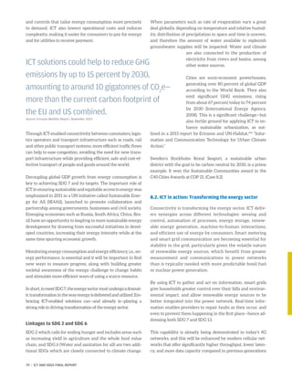 and controls that tailor energy consumption more precisely
to demand. ICT also lowers operational costs and reduces
complexity, making it easier for consumers to pay for energy
and for utilities to receive payment.
Through ICT-enabled connectivity between commuters, logis-
tics operators and transport infrastructure such as roads, rail
and other public transport systems, more efficient traffic flows
can help to ease congestion, avoiding the need for new trans-
port infrastructure while providing efficient, safe and cost-ef-
fective transport of people and goods around the world.
Decoupling global GDP growth from energy consumption is
key to achieving SDG 7 and its targets. The important role of
ICT in ensuring sustainable and equitable access to energy was
emphasized in 2011 in a UN initiative called Sustainable Ener-
gy for All (SE4All), launched to promote collaboration and
partnership among governments, businesses and civil society.
Emerging economies such as Russia, South Africa, China, Bra-
zil have an opportunity to leapfrog to more sustainable energy
development by drawing from successful initiatives in devel-
oped countries, increasing their energy intensity while at the
same time spurring economic growth.
Monitoring energy consumption and energy efficiency, i.e., en-
ergy performance, is essential and it will be important to find
new ways to measure progress, along with building greater
societal awareness of the energy challenge to change habits
and stimulate more efficient ways of using a scarce resource.
Inshort,tomeetSDG7,theenergysectormustundergoadramat-
ictransformationinthewayenergyisdeliveredandutilized.Em-
bracing ICT-enabled solutions can—and already is—playing a
strong role in driving transformation of the energy sector.
Linkages to SDG 2 and SDG 6
SDG 2 which calls for ending hunger and includes areas such
as increasing yield in agriculture and the whole food value
chain, and SDG 6 (Water and sanitation for all) are two addi-
tional SDGs which are closely connected to climate change.
When parameters such as rate of evaporation vary a great
deal globally, depending on temperature and relative humid-
ity, distribution of precipitation in space and time is uneven,
and therefore the amount of water available to replenish
groundwater supplies will be impacted. Water and climate
are also connected to the production of
electricity from rivers and basins, among
other water sources.
Cities are socio-economic powerhouses,
generating over 80 percent of global GDP
according to the World Bank. They also
emit significant GHG emissions, rising
from about 67 percent today to 74 percent
by 2030 (International Energy Agency,
2008). This is a significant challenge—but
also fertile ground for applying ICT to en-
hance sustainable urbanization, as out-
lined in a 2015 report by Ericsson and UN-Habitat,243
“Infor-
mation and Communication Technology for Urban Climate
Action.”
Sweden’s Stockholm Royal Seaport, a sustainable urban
district with the goal to be carbon neutral by 2030, is a prime
example. It won the Sustainable Communities award in the
C40 Cities Awards at COP 21. (Case 8.2)
8.2. ICT in action: Transforming the energy sector
Connectivity is transforming the energy sector. ICT deliv-
ers synergies across different technologies: sensing and
control, automation of processes, energy storage, renew-
able energy generation, machine-to-human interactions,
and efficient use of energy by consumers. Smart metering
and smart grid communication are becoming essential for
stability in the grid, particularly given the volatile nature
of renewable energy sources, which benefit from greater
measurement and communications in power networks
than is typically needed with more predictable fossil fuel
or nuclear power generation.
By using ICT to gather and act on information, smart grids
give households greater control over their bills and environ-
mental impact, and allow renewable energy sources to be
better integrated into the power network. Real-time infor-
mation enables providers to repair faults as they occur, and
even to prevent them happening in the first place—hence ad-
dressing both SDG 7 and SDG 13.
This capability is already being demonstrated in today’s 4G
networks, and this will be enhanced by modern cellular net-
works that offer significantly higher throughput, lower laten-
cy, and more data capacity compared to previous generations
ICT solutions could help to reduce GHG
emissions by up to 15 percent by 2030,
amounting to around 10 gigatonnes of CO2
e—
more than the current carbon footprint of
the EU and US combined.
Source: Ericsson Mobility Report, November 2015x
79 | ICT AND SDGS FINAL REPORT
 