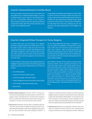 Case 8.6.: Integrated Urban Transport in Varna, Bulgaria
In January 2016, Varna, the third largest city in Bulgaria,
launched an ambitious project for the modernization of its ur-
ban public transport system. It takes the success of Curitiba
and evolves the approach to include traffic Management with
traffic lights integration in order to provide priority to buses.
This system supports better bus flow and speed with lower
fuel consumption but also discourages the use of private cars
in the city center.
The main objective of this project is the implementation of an
Intelligent Transportation System (ITS) that fully supports the
public bus operation, which includes 220 buses. The Varna ITS
includes:
•	 An e-ticketing system.
•	 A system for automatic vehicle location.
•	 A real-time passenger information system.
•	 A traffic management system that provides priority to buses.
•	 A CCTV system at intersections and bus stops.
•	 Control rooms.
The ITS, being implemented by Ericsson, is designed to im-
prove the quality and availability of transportation services;
reduce traffic jams and increase the capacity and speed of
public urban transport, while decreasing greenhouse gas
emissions by optimizing bus routes. In addition, it will provide
real-time financial management and control of ticketing reve-
nue; the ability to offer new innovative ticketing plans and the
safety of public transport.
All the different elements of the transport ecosystem will be
connected—vehicles and the supporting infrastructure, like
roads, traffic lights and bus stops—through wireless sensors.
The citizens of Varna who use mass urban public transport are
expected to benefit in quality of life, including increased level
of service, quality and accessibility of transport, including for
people with disabilities. The estimated quantified benefits
from a climate perspective are reduced emissions of green-
house gases of 7,136 tonnes per year, the equivalent of 1,518
cars per year. This figure refers to the estimated benefits from
the full implementation—including introduction of new Euro 6
buses.
1. People-centered approach: inclusion of ICT in energy sys-
tems should keep people and communities in mind. For ex-
ample, remote controlled devices should involve people so
they can make informed decisions about their energy con-
sumption or at least access information when desired.
2. Data privacy: Measures must be taken to safeguard data pri-
vacy from smart meters to address emerging consumer con-
cerns and meet European smart meter regulations. For exam-
ple, the Trans-Atlantic Consumer Dialogue (TACD),272
a
coalition of consumer groups in Europe and North America,
adopted a report on privacy and electrical services in Brussels
in 2016. The Smart Meter White Paper273
warns that the “dra-
matic increase in the granularity of data available and fre-
quencyofcollectionofhouseholdenergyconsumptionmeans
that the smallest detail of household life can be revealed.”274
3. Cybersecurity: Solutions to strengthen cybersecurity mea-
sures are needed to ensure that the new interconnected
energy infrastructure is not exposed to hackers. Malicious
Case 8.5. Connected buses in Curitiba, Brazil
The city of Curitiba in Brazil was the first in the world to con-
nect public buses to a mobile-broadband network. A connect-
ed public-transport system makes for more efficient fuel us-
age and a corresponding reduction in CO2
e emissions.271
Earlier studies on the bus system have shown that people will
be attracted to public rather than private travel when provid-
ed with a more reliable bus service.
The Bus Rapid Transit (BRT) system adopted in Curitiba, which
is used for 70 percent of all types of public and private com-
muting, produces approximately 200,000 tonnes of direct CO2
emissions per year compared with 1,500,000 tonnes related
to annual car travel in the city. The ICT portion of the BRT sys-
tem adds about 500 tonnes of CO2
emissions per year. This
approach is now being implemented in Varna, Bulgaria (see
Case 8.6.).
86 | ICT AND SDGS FINAL REPORT
 