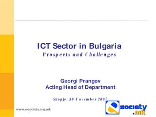 ICT Sector in Bulgaria  Prospects and Challenges   Georgi Prangov Acting Head of Department Skopje, 30 November 2007 