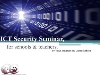 ICT Security Seminar, for schools & teachers. By Yusuf Brugman and GamalNabeeh 