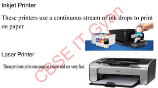 Inkjet Printer
These printers use a continuous stream of ink drops to print
on paper.
Laser Printer
 
