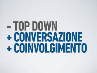 - TOP DOWN
+ CONVERSAZIONE
+ COINVOLGIMENTO
 