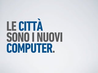 LE CITTÀ
SONO I NUOVI
COMPUTER.
 