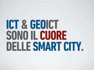 ICT & GEOICT
SONO IL CUORE
DELLE SMART CITY.
 