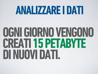 ANALIZZARE I DATI
OGNI GIORNO VENGONO
CREATI 15 PETABYTE
DI NUOVI DATI.
 